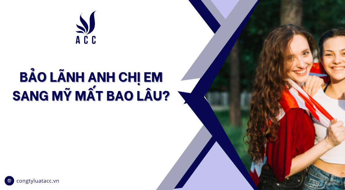 Bảo lãnh anh chị em sang Mỹ mất bao lâu?