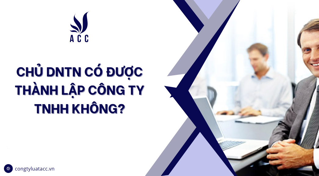Chủ DNTN có được thành lập công ty TNHH không?