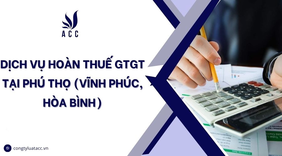 Dịch vụ hoàn thuế GTGT tại Phú Thọ (Vĩnh Phúc, Hòa Bình)