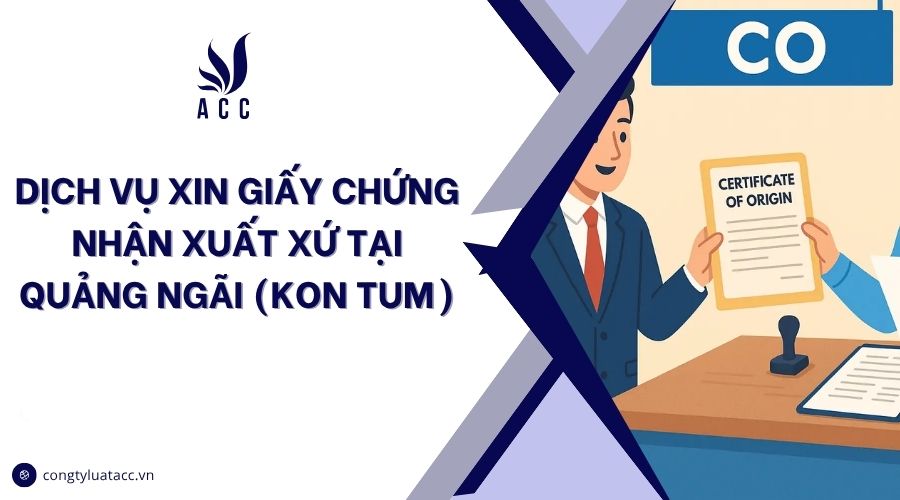 Dịch vụ xin giấy chứng nhận xuất xứ tại Quảng Ngãi (Kon Tum)
