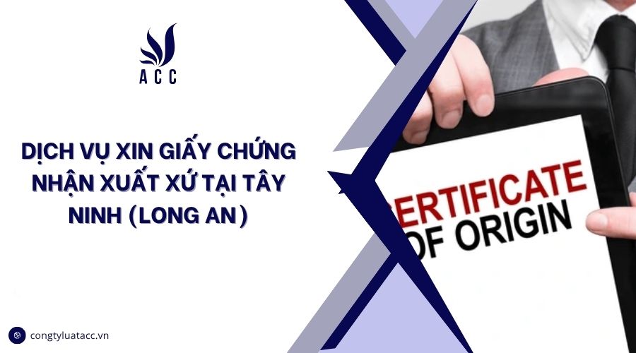 Dịch vụ xin giấy chứng nhận xuất xứ tại Tây Ninh (Long An)