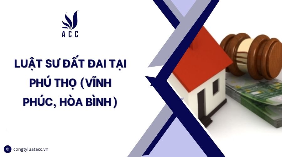 Luật sư đất đai tại Phú Thọ (Vĩnh Phúc, Hòa Bình)