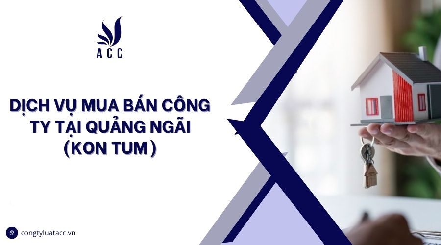 Dịch vụ mua bán công ty tại Quảng Ngãi (Kon Tum)