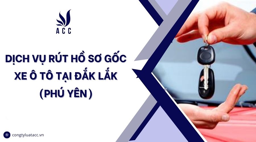 Dịch vụ rút hồ sơ gốc xe ô tô tại Đắk Lắk (Phú Yên)