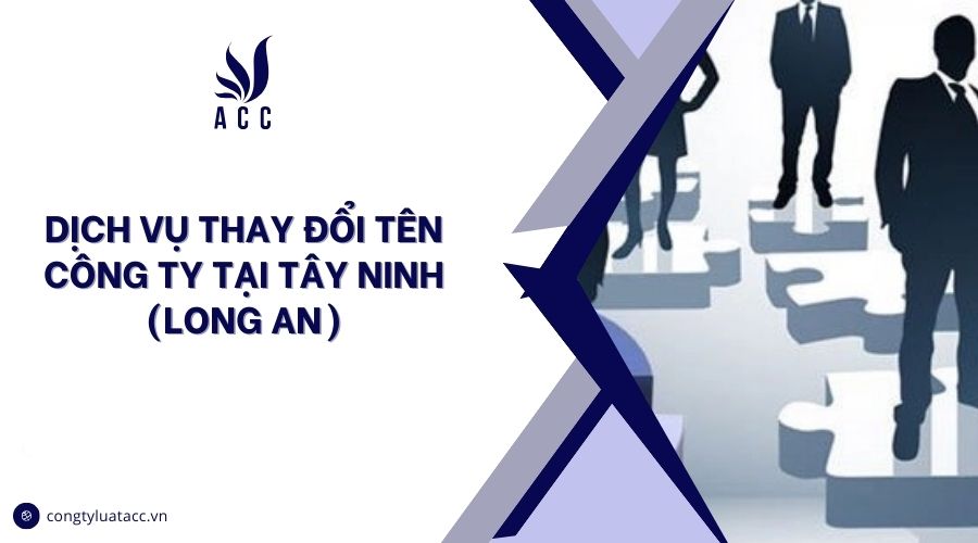 Dịch vụ thay đổi tên công ty tại Tây Ninh (Long An)