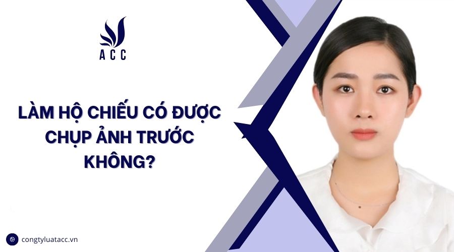 Làm hộ chiếu có được chụp ảnh trước không?