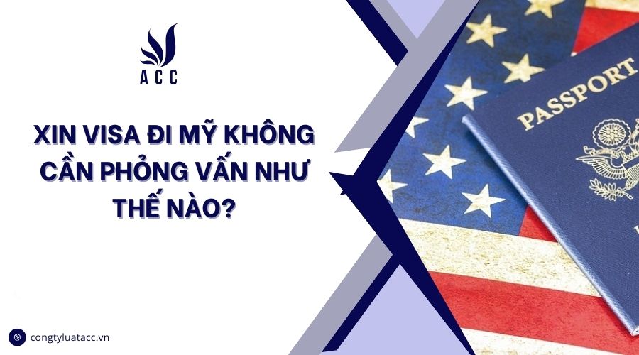 Xin visa đi Mỹ không cần phỏng vấn như thế nào?