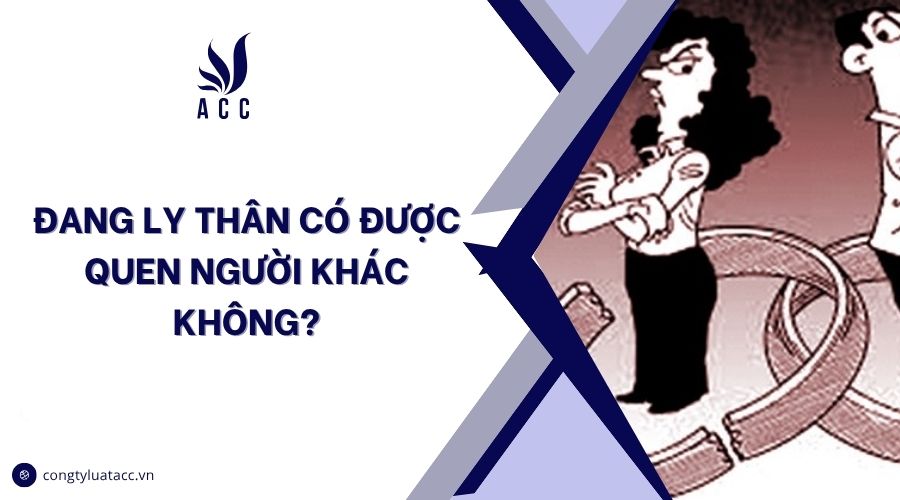 Đang ly thân có được quen người khác không?