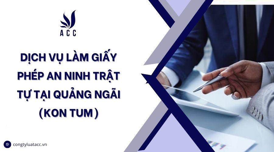 Dịch vụ làm giấy phép an ninh trật tự tại Quảng Ngãi (Kon Tum)