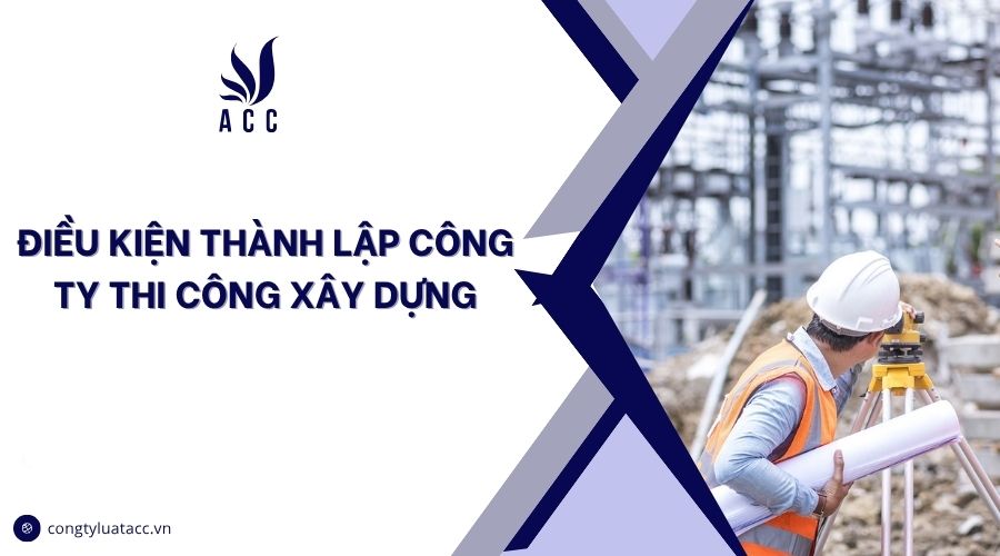 Điều kiện thành lập công ty thi công xây dựng