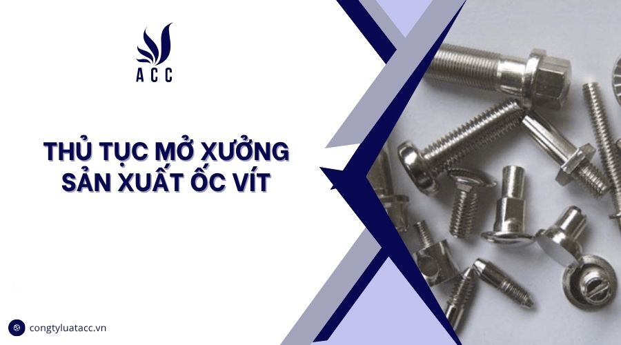 Thủ tục mở xưởng sản xuất ốc vít