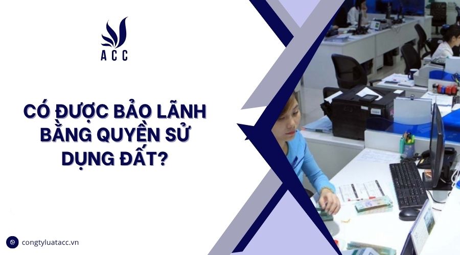Có được bảo lãnh bằng quyền sử dụng đất?