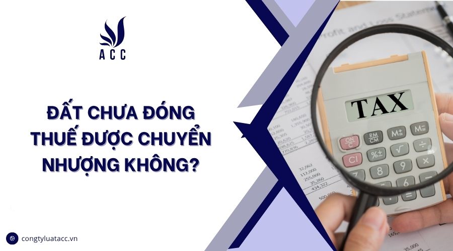 Đất chưa đóng thuế được chuyển nhượng không?