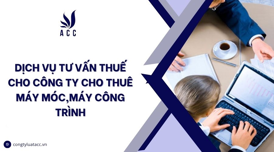 Dịch vụ tư vấn thuế cho công ty cho thuê máy móc,máy công trình