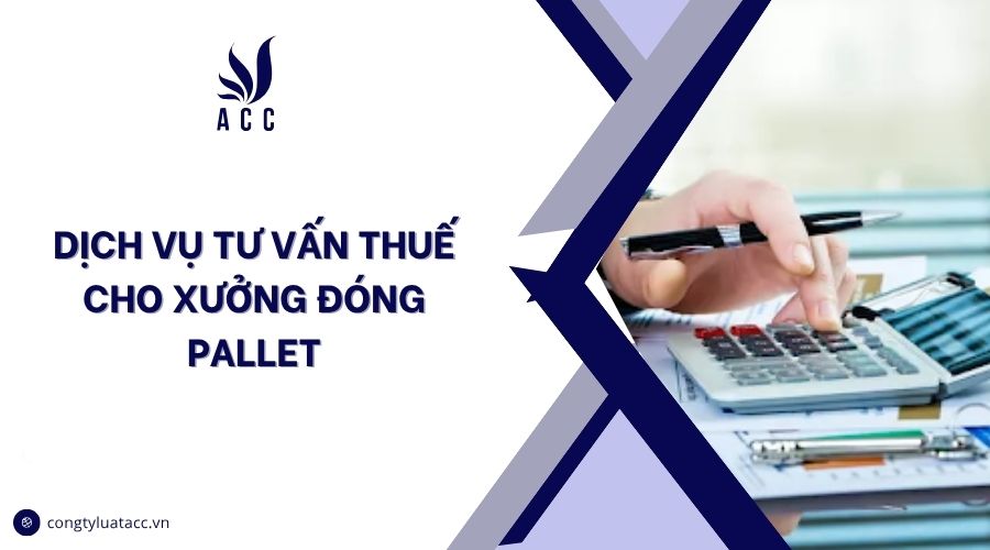 Dịch vụ tư vấn thuế cho xưởng đóng pallet
