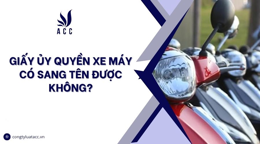 Giấy ủy quyền xe máy có sang tên được không?