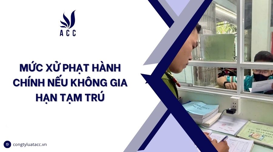 Mức xử phạt hành chính nếu không gia hạn tạm trú