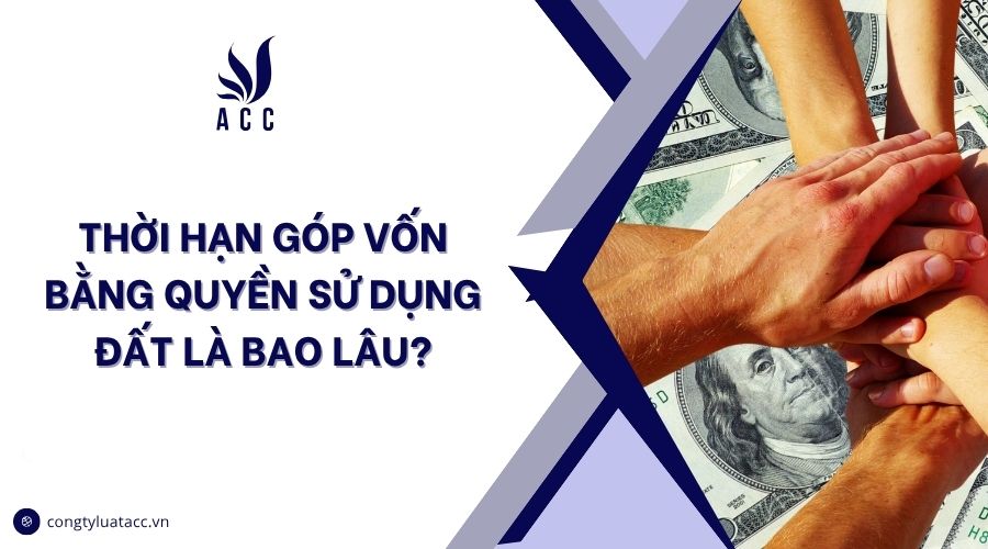 Thời hạn góp vốn bằng quyền sử dụng đất là bao lâu?