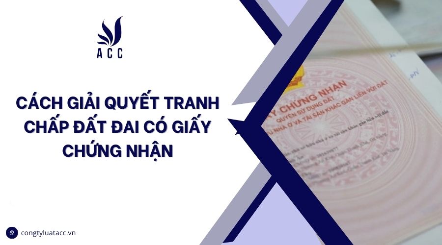 Cách giải quyết tranh chấp đất đai có giấy chứng nhận