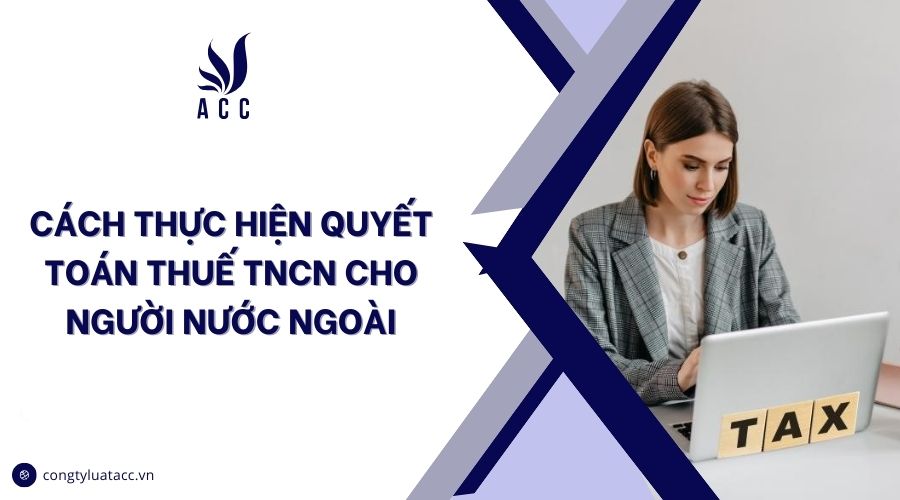 Cách thực hiện quyết toán thuế TNCN cho người nước ngoài