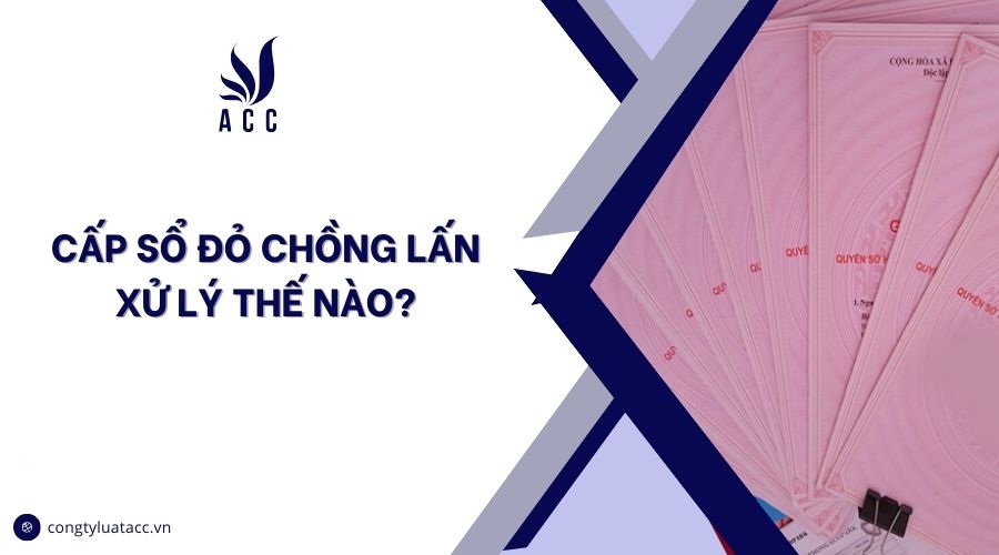 Cấp sổ đỏ chồng lấn xử lý thế nào?