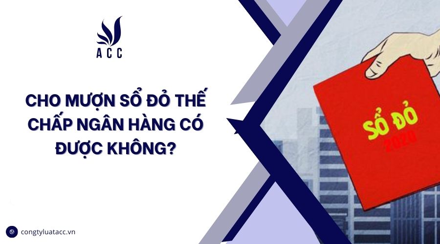 Cho mượn sổ đỏ thế chấp ngân hàng có được không?