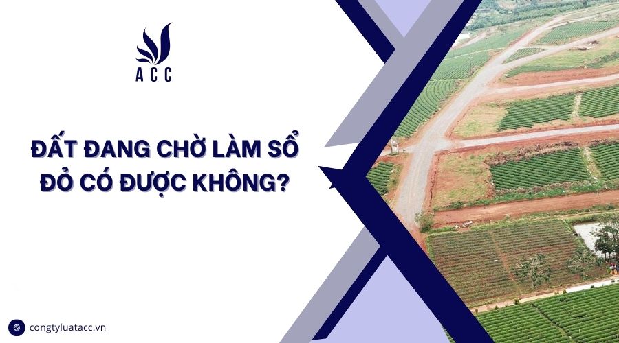 Đất đang chờ làm sổ đỏ có được không?