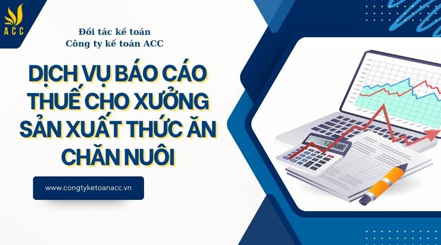 Dịch vụ báo cáo thuế cho xưởng sản xuất thức ăn chăn nuôi
