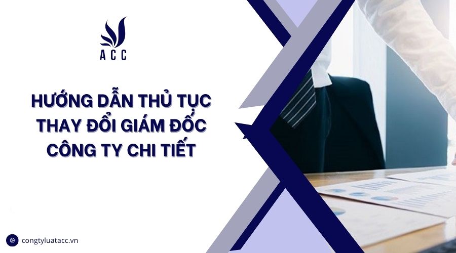Hướng dẫn thủ tục thay đổi giám đốc công ty chi tiết