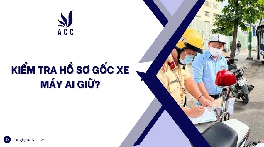 Kiểm tra hồ sơ gốc xe máy ai giữ?