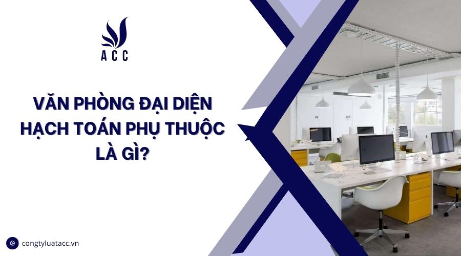 Văn phòng đại diện hạch toán phụ thuộc là gì?
