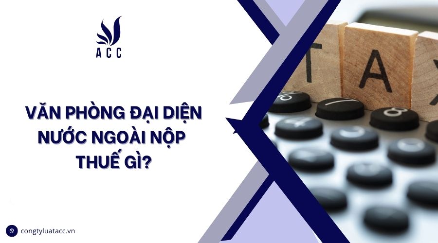 Văn phòng đại diện nước ngoài nộp thuế gì?