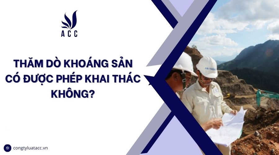 Thăm dò khoáng sản có được phép khai thác không?