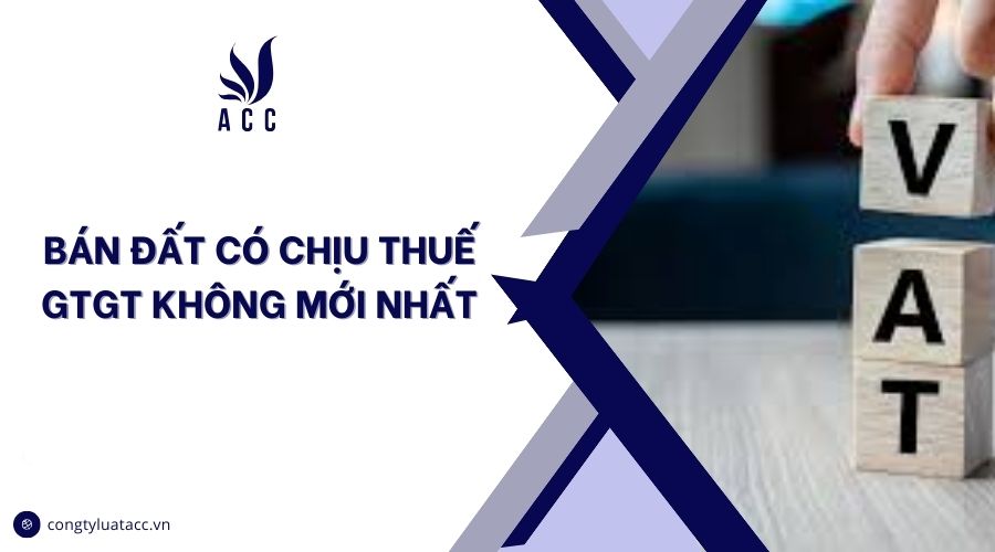Bán đất có chịu thuế GTGT không mới nhất