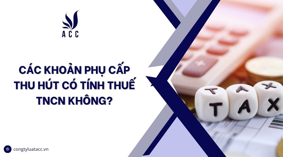 Các khoản phụ cấp thu hút có tính thuế TNCN không?
