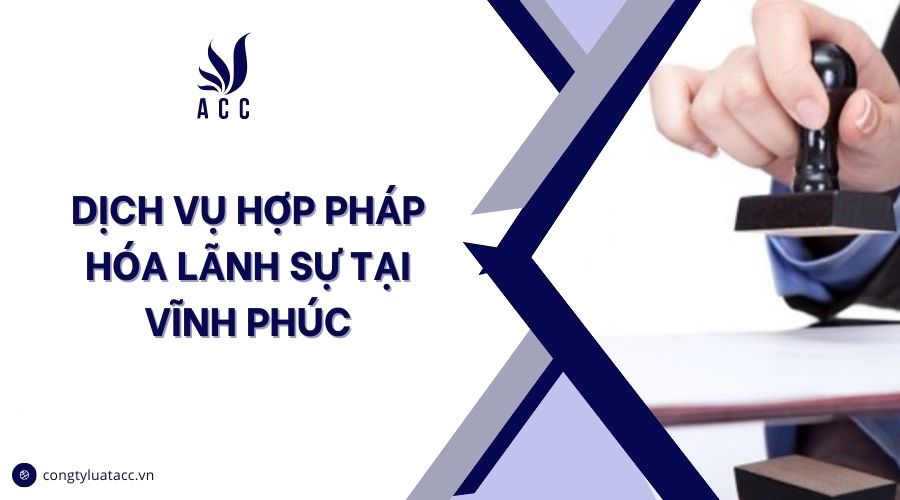 Dịch vụ hợp pháp hóa lãnh sự tại Vĩnh Phúc