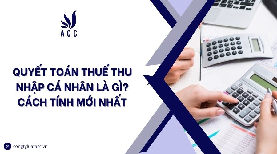 Quyết toán thuế thu nhập cá nhân là gì?  Cách tính mới nhất