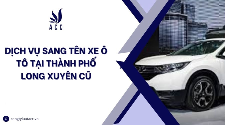 Dịch vụ sang tên xe ô tô tại thành phố Long Xuyên cũ