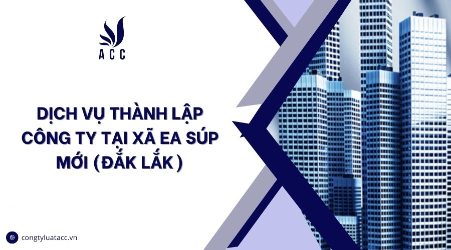Dịch vụ thành lập công ty tại Xã Ea Súp mới (Đắk Lắk)