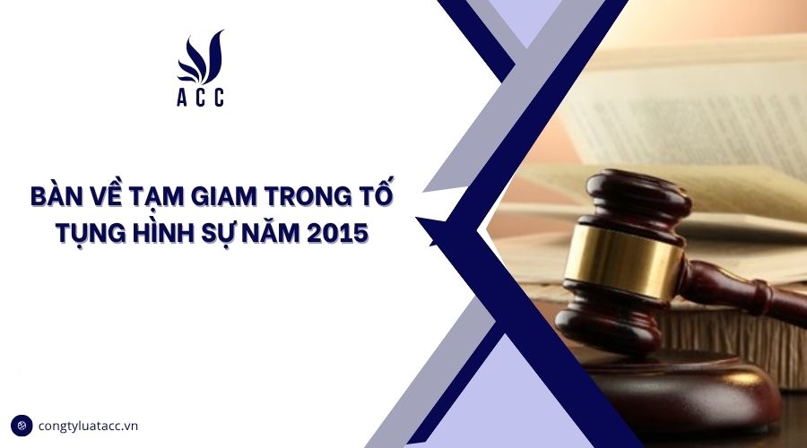 Bàn về tạm giam trong tố tụng hình sự năm 2015