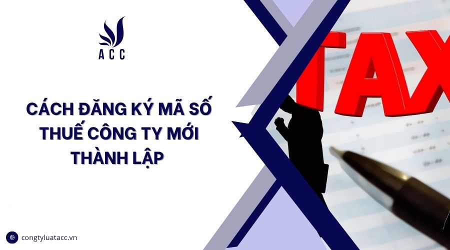 Cách đăng ký mã số thuế công ty mới thành lập																																																																																																																																