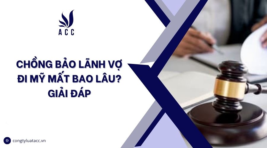 Chồng bảo lãnh vợ đi Mỹ mất bao lâu? Giải đáp
