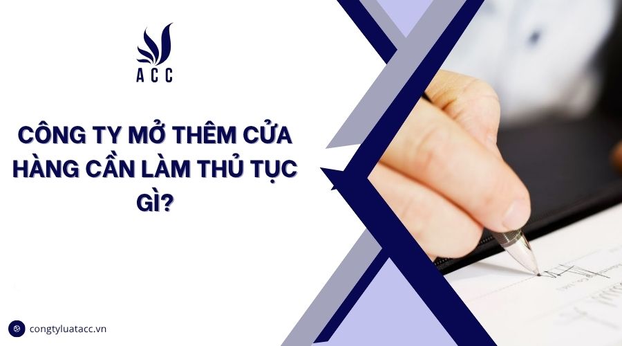 Công ty mở thêm cửa hàng cần làm thủ tục gì?