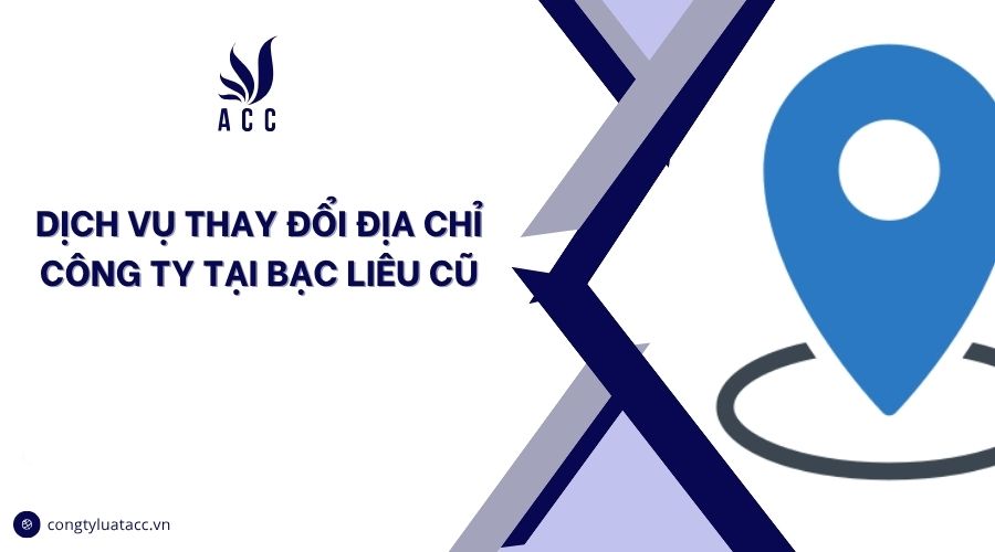 Dịch vụ thay đổi địa chỉ công ty tại Bạc Liêu cũ