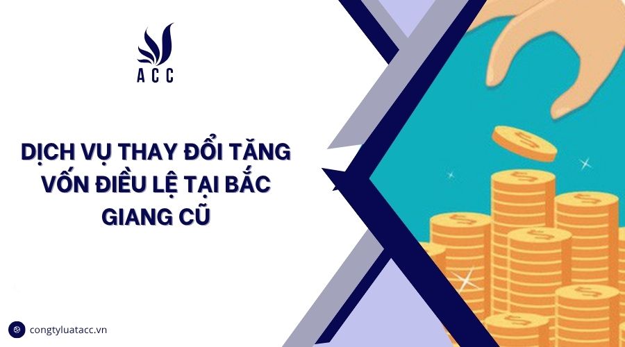 Dịch vụ thay đổi tăng vốn điều lệ tại Bắc Giang cũ