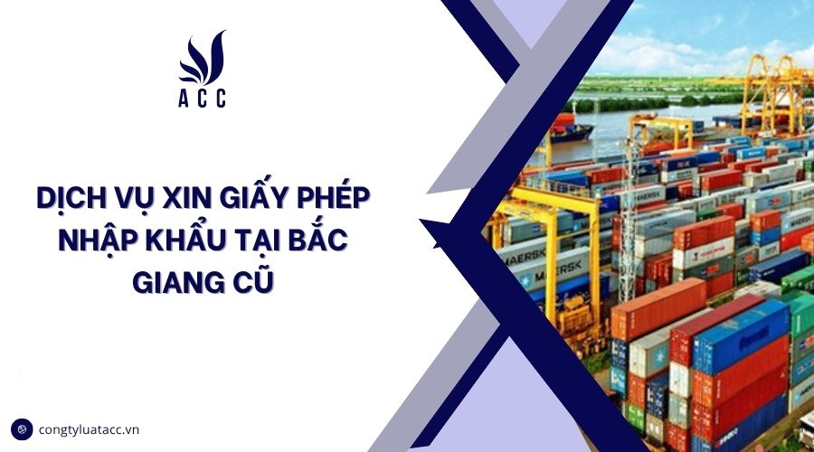 Dịch vụ xin giấy phép nhập khẩu tại Bắc Giang cũ