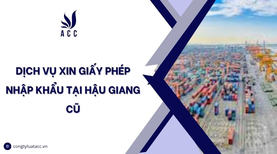 Dịch vụ xin giấy phép nhập khẩu tại Hậu Giang cũ