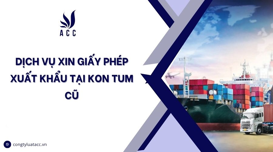 Dịch vụ xin giấy phép xuất khẩu tại Kon Tum cũ