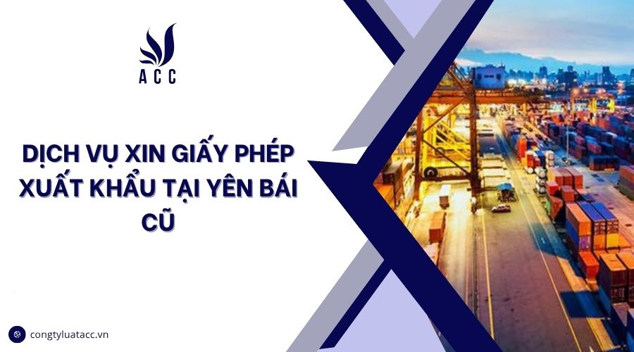Dịch vụ xin giấy phép xuất khẩu tại Yên Bái cũ