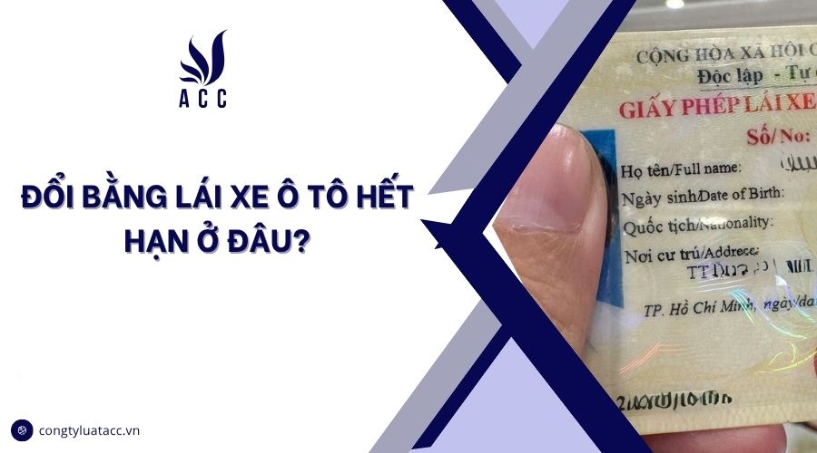 Đổi bằng lái xe ô tô hết hạn ở đâu?
